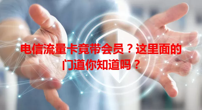 电信流量卡竟带会员？这里面的门道你知道吗？