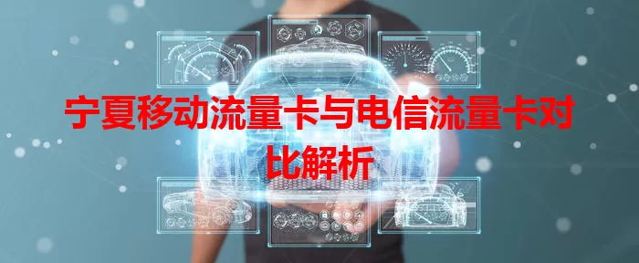 宁夏移动流量卡与电信流量卡对比解析