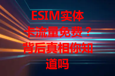 ESIM实体卡流量免费？背后真相你知道吗