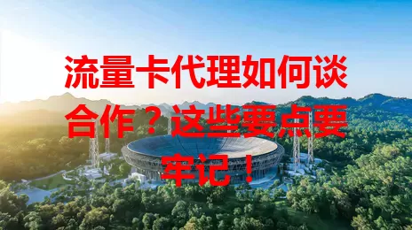 流量卡代理如何谈合作？这些要点要牢记！