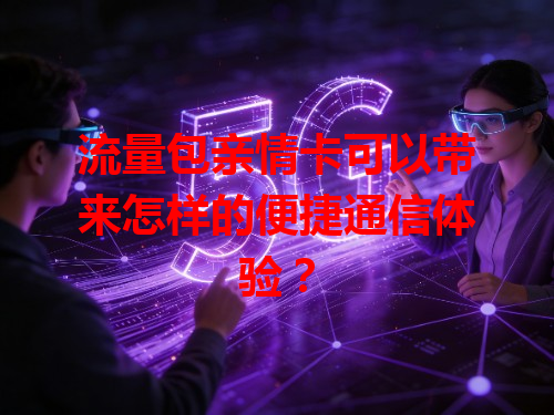 流量包亲情卡可以带来怎样的便捷通信体验？