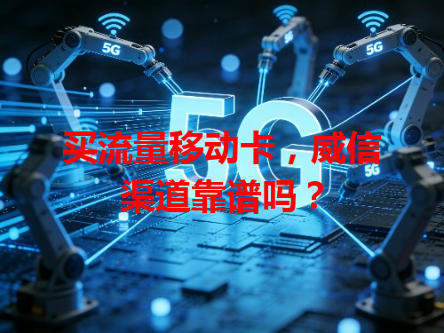 买流量移动卡，威信渠道靠谱吗？