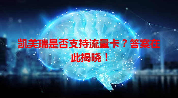 凯美瑞是否支持流量卡？答案在此揭晓！