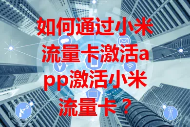 如何通过小米流量卡激活app激活小米流量卡？