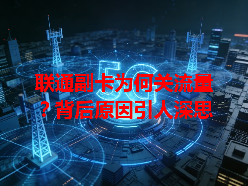 联通副卡为何关流量？背后原因引人深思