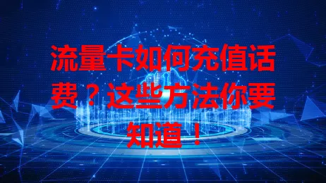 流量卡如何充值话费？这些方法你要知道！