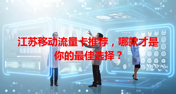 江苏移动流量卡推荐，哪款才是你的最佳选择？