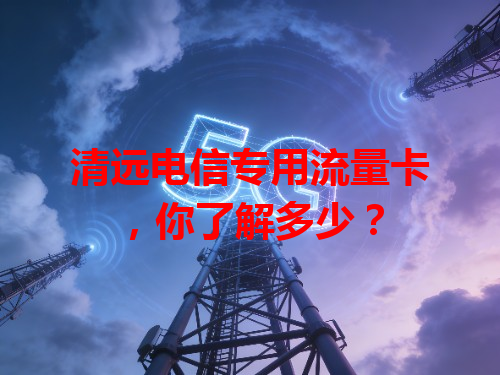 清远电信专用流量卡，你了解多少？