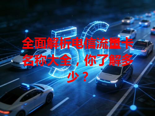 全面解析电信流量卡名称大全，你了解多少？