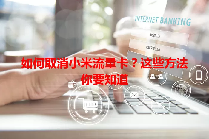 如何取消小米流量卡？这些方法你要知道