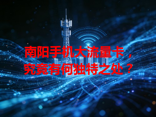 南阳手机大流量卡，究竟有何独特之处？