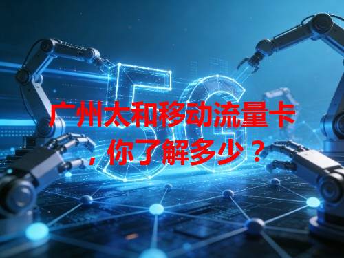 广州太和移动流量卡，你了解多少？