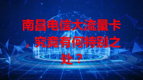 南昌电信大流量卡，究竟有何特别之处？