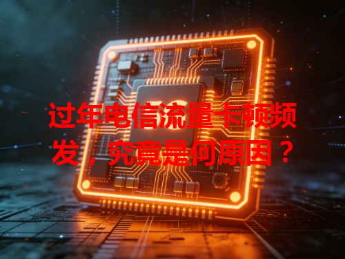 过年电信流量卡顿频发，究竟是何原因？