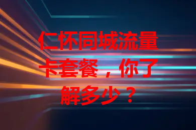 仁怀同城流量卡套餐，你了解多少？