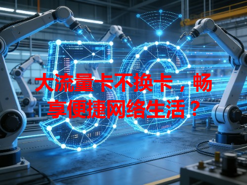 大流量卡不换卡，畅享便捷网络生活？