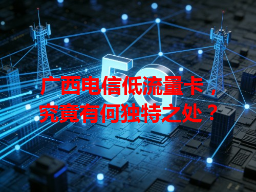 广西电信低流量卡，究竟有何独特之处？