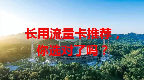 长用流量卡推荐,你选对了吗?