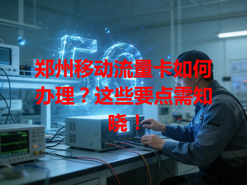 郑州移动流量卡如何办理？这些要点需知晓！
