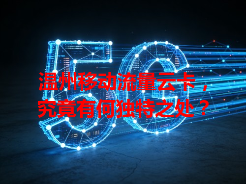 温州移动流量云卡，究竟有何独特之处？