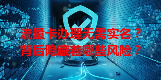 流量卡办理无需实名？背后隐藏着哪些风险？