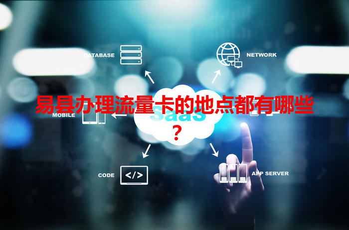 易县办理流量卡的地点都有哪些？