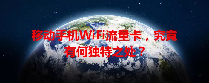 移动手机WiFi流量卡，究竟有何独特之处？