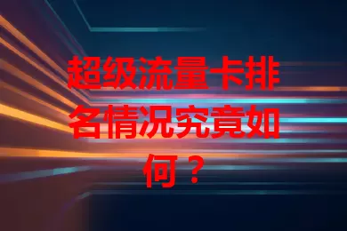 超级流量卡排名情况究竟如何？