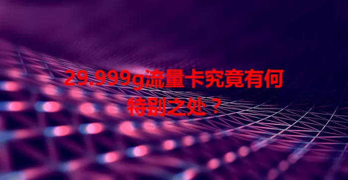 29.999g流量卡究竟有何特别之处？