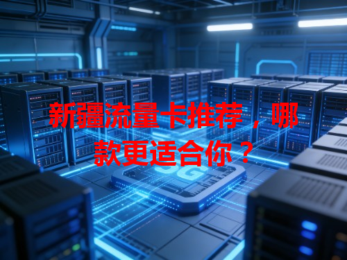 新疆流量卡推荐，哪款更适合你？
