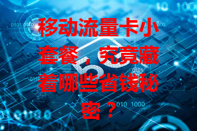 移动流量卡小套餐，究竟藏着哪些省钱秘密？