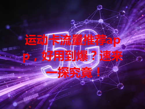 运动卡流量推荐app，好用到爆？速来一探究竟！