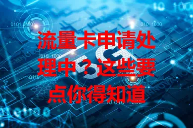 流量卡申请处理中？这些要点你得知道