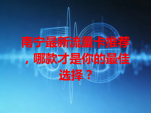 南宁最新流量卡推荐，哪款才是你的最佳选择？