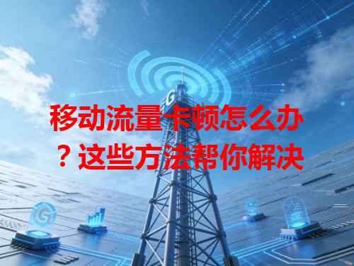 移动流量卡顿怎么办？这些方法帮你解决