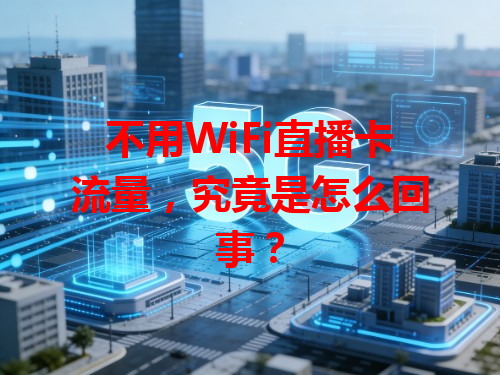 不用WiFi直播卡流量，究竟是怎么回事？