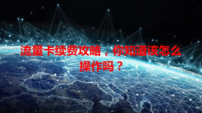 流量卡续费攻略，你知道该怎么操作吗？
