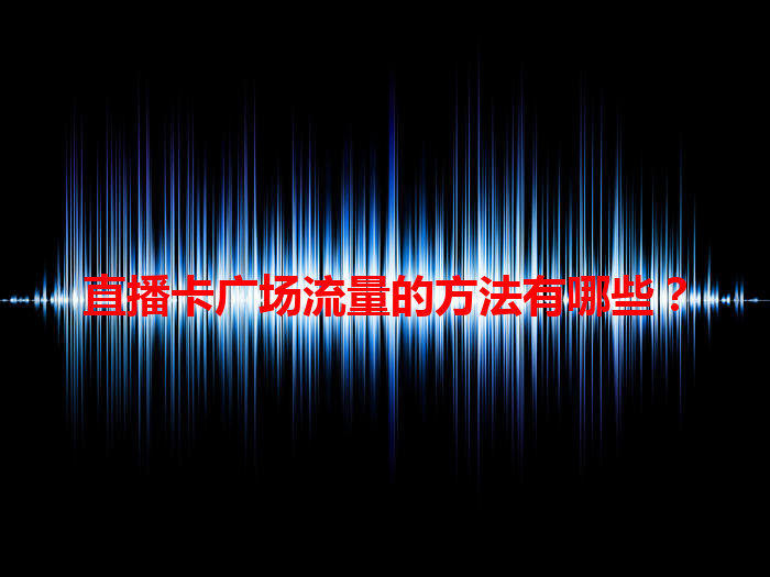 直播卡广场流量的方法有哪些？