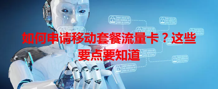 如何申请移动套餐流量卡？这些要点要知道