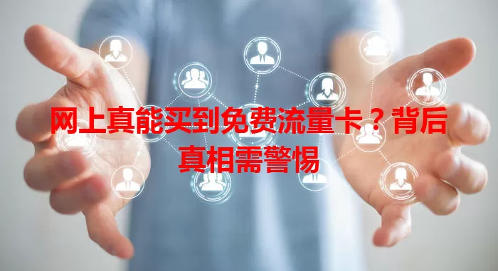 网上真能买到免费流量卡？背后真相需警惕