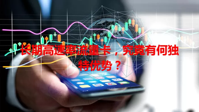 长期高速率流量卡，究竟有何独特优势？