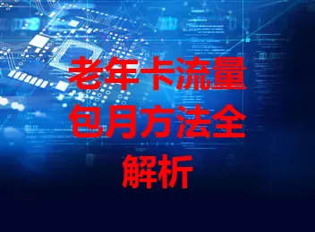 老年卡流量包月方法全解析