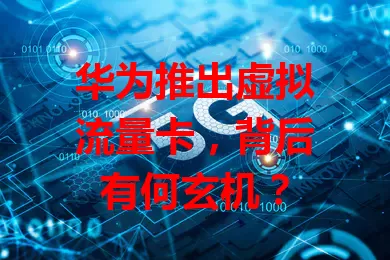 华为推出虚拟流量卡，背后有何玄机？