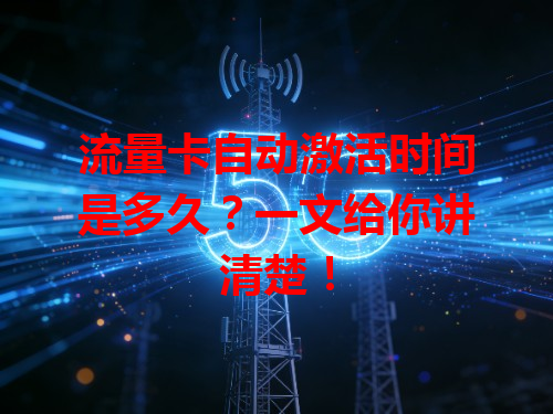 流量卡自动激活时间是多久？一文给你讲清楚！