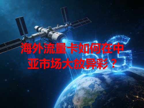 海外流量卡如何在中亚市场大放异彩？