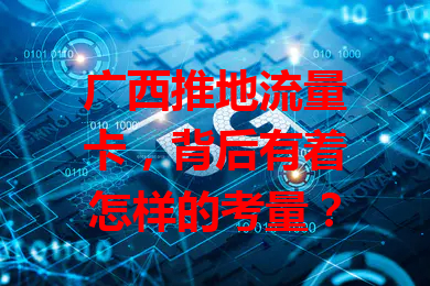 广西推地流量卡，背后有着怎样的考量？