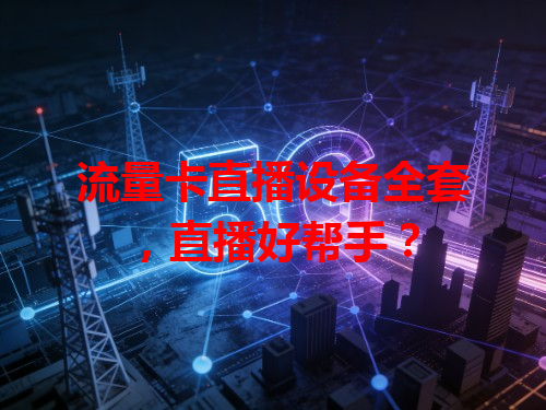 流量卡直播设备全套，直播好帮手？