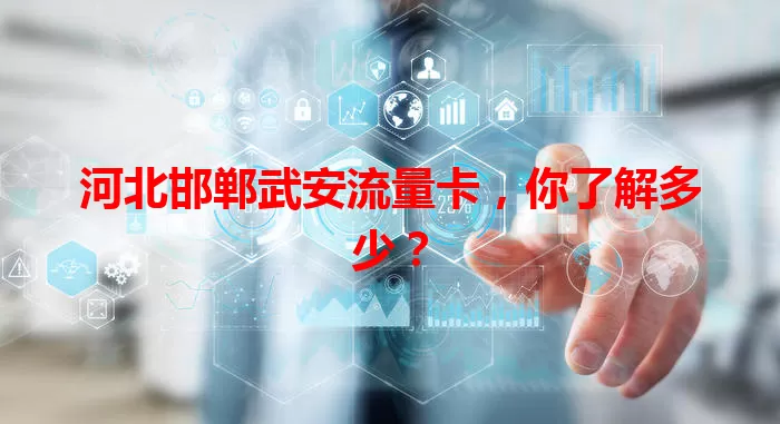 河北邯郸武安流量卡，你了解多少？