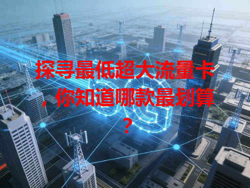 探寻最低超大流量卡，你知道哪款最划算？