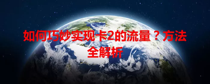 如何巧妙实现卡2的流量？方法全解析